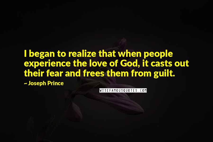 Joseph Prince Quotes: I began to realize that when people experience the love of God, it casts out their fear and frees them from guilt.