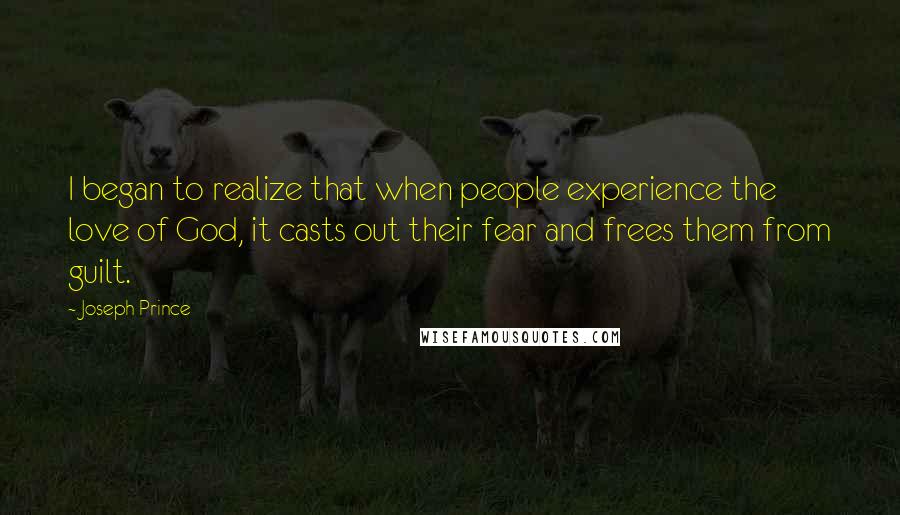 Joseph Prince Quotes: I began to realize that when people experience the love of God, it casts out their fear and frees them from guilt.