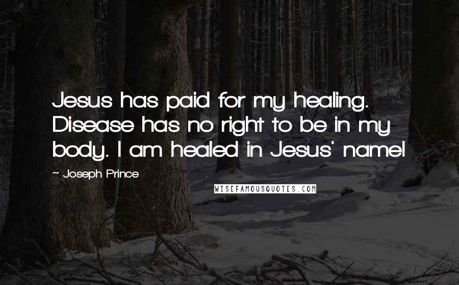 Joseph Prince Quotes: Jesus has paid for my healing. Disease has no right to be in my body. I am healed in Jesus' name!