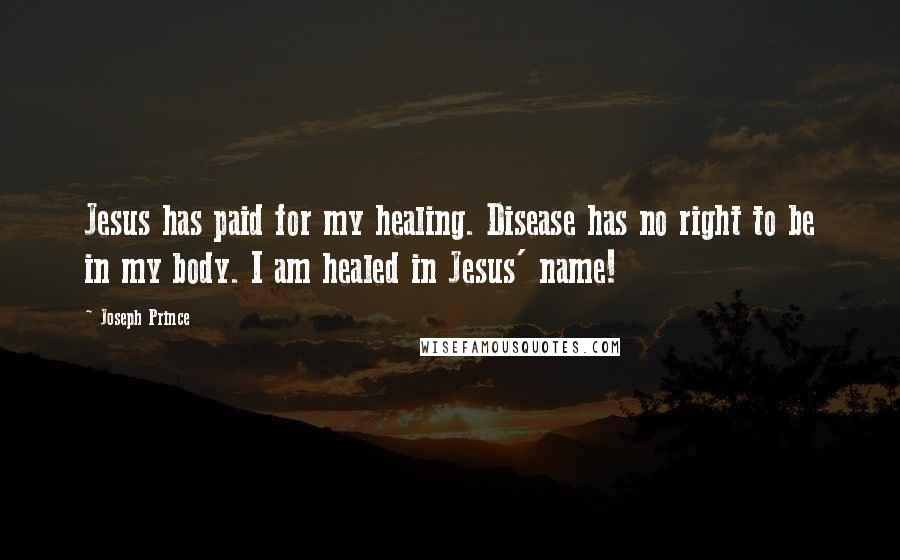 Joseph Prince Quotes: Jesus has paid for my healing. Disease has no right to be in my body. I am healed in Jesus' name!