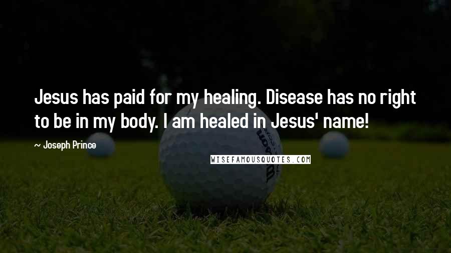 Joseph Prince Quotes: Jesus has paid for my healing. Disease has no right to be in my body. I am healed in Jesus' name!