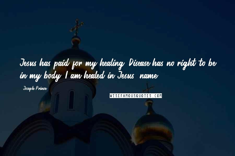 Joseph Prince Quotes: Jesus has paid for my healing. Disease has no right to be in my body. I am healed in Jesus' name!