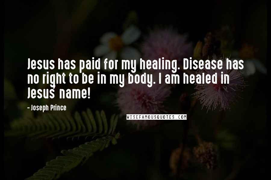 Joseph Prince Quotes: Jesus has paid for my healing. Disease has no right to be in my body. I am healed in Jesus' name!