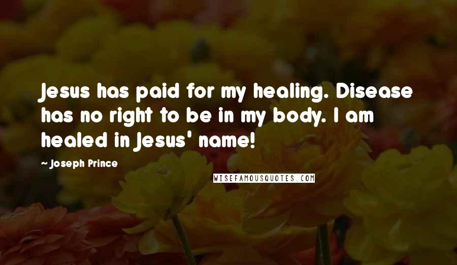 Joseph Prince Quotes: Jesus has paid for my healing. Disease has no right to be in my body. I am healed in Jesus' name!