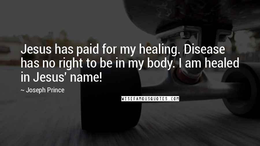 Joseph Prince Quotes: Jesus has paid for my healing. Disease has no right to be in my body. I am healed in Jesus' name!