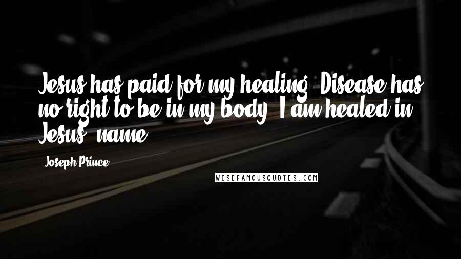 Joseph Prince Quotes: Jesus has paid for my healing. Disease has no right to be in my body. I am healed in Jesus' name!