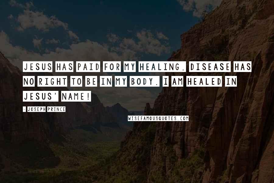 Joseph Prince Quotes: Jesus has paid for my healing. Disease has no right to be in my body. I am healed in Jesus' name!