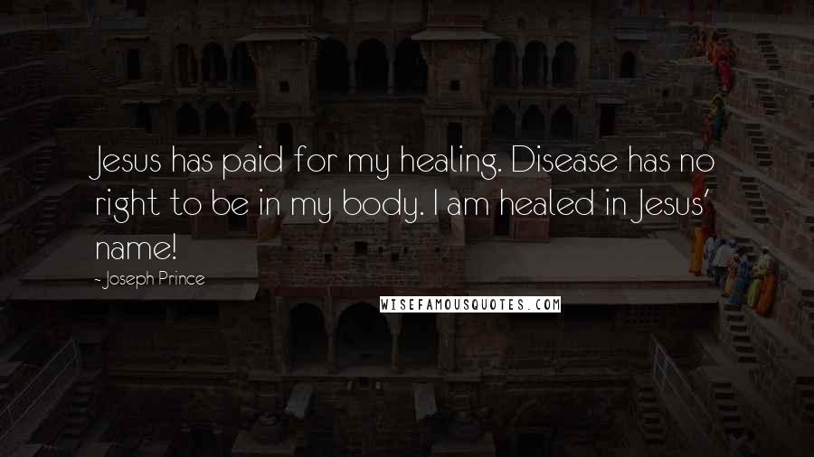Joseph Prince Quotes: Jesus has paid for my healing. Disease has no right to be in my body. I am healed in Jesus' name!
