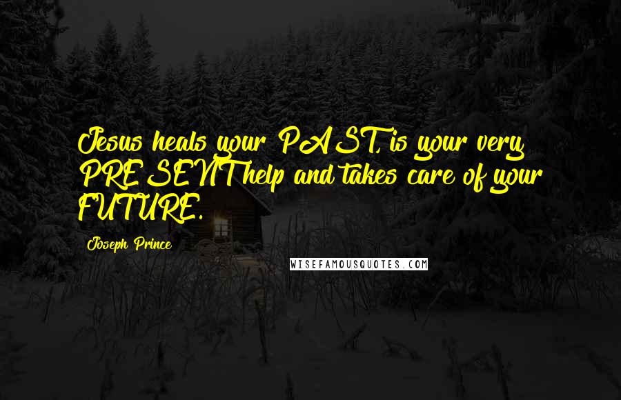 Joseph Prince Quotes: Jesus heals your PAST, is your very PRESENT help and takes care of your FUTURE.
