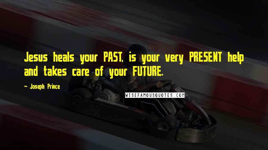Joseph Prince Quotes: Jesus heals your PAST, is your very PRESENT help and takes care of your FUTURE.