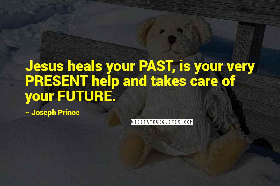 Joseph Prince Quotes: Jesus heals your PAST, is your very PRESENT help and takes care of your FUTURE.