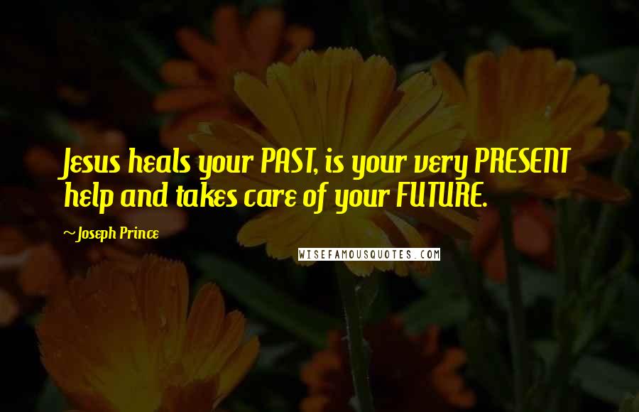 Joseph Prince Quotes: Jesus heals your PAST, is your very PRESENT help and takes care of your FUTURE.