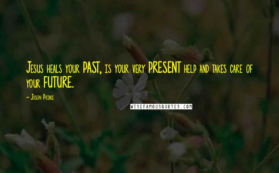 Joseph Prince Quotes: Jesus heals your PAST, is your very PRESENT help and takes care of your FUTURE.