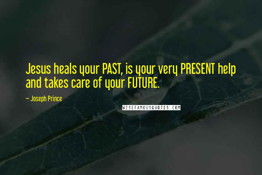 Joseph Prince Quotes: Jesus heals your PAST, is your very PRESENT help and takes care of your FUTURE.