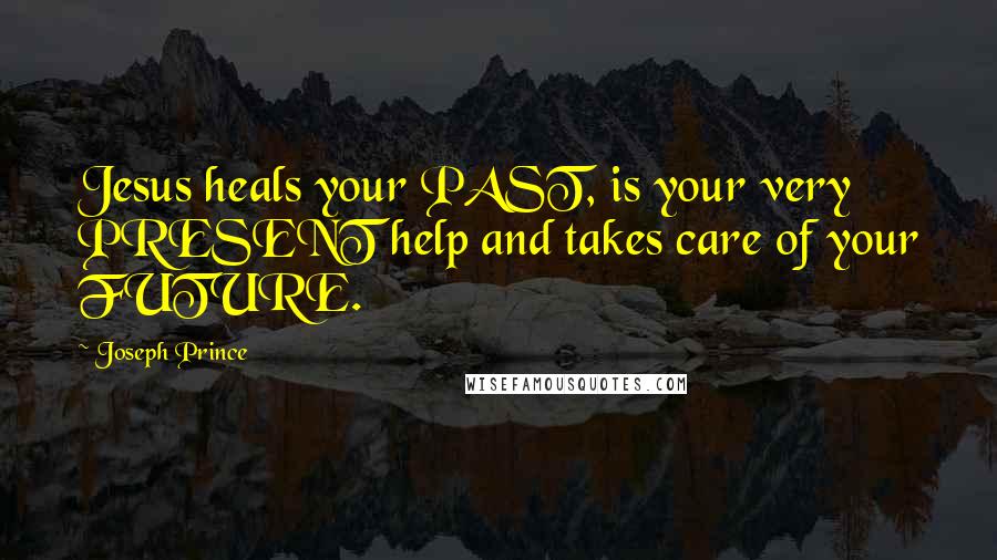 Joseph Prince Quotes: Jesus heals your PAST, is your very PRESENT help and takes care of your FUTURE.