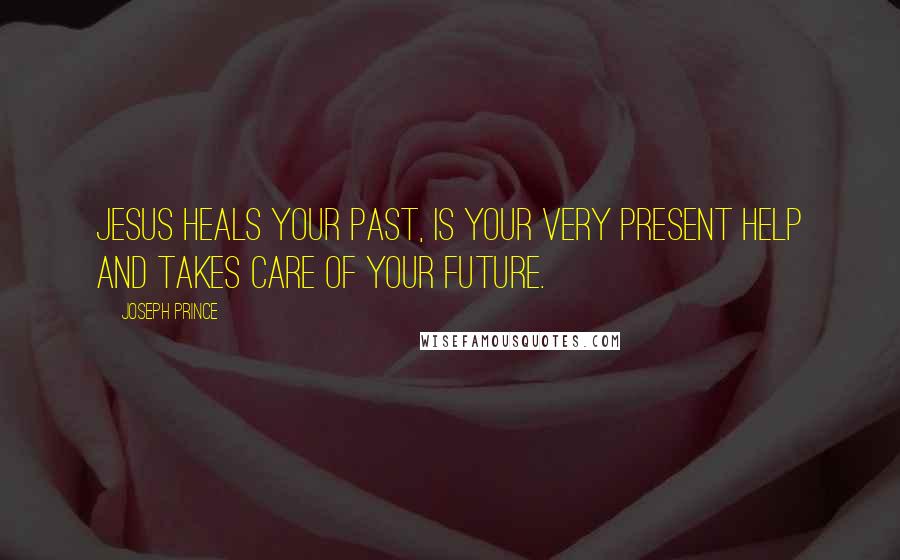 Joseph Prince Quotes: Jesus heals your PAST, is your very PRESENT help and takes care of your FUTURE.