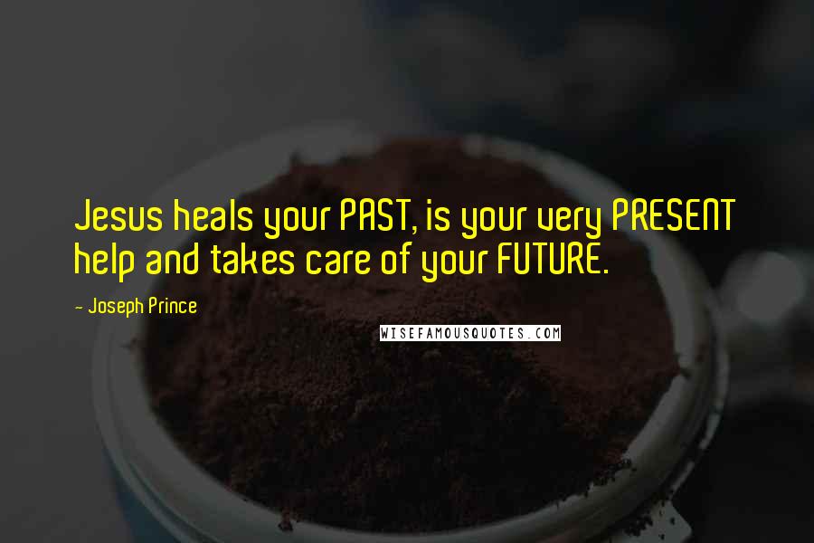 Joseph Prince Quotes: Jesus heals your PAST, is your very PRESENT help and takes care of your FUTURE.