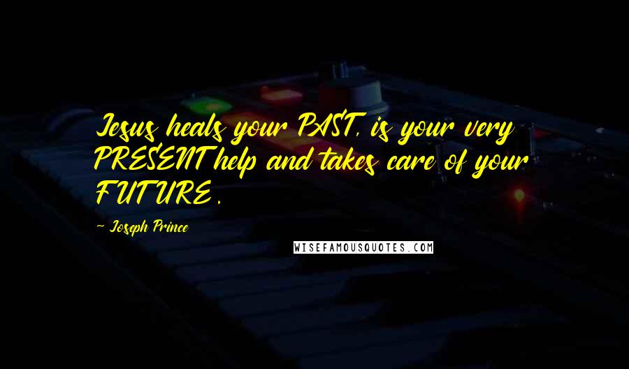 Joseph Prince Quotes: Jesus heals your PAST, is your very PRESENT help and takes care of your FUTURE.