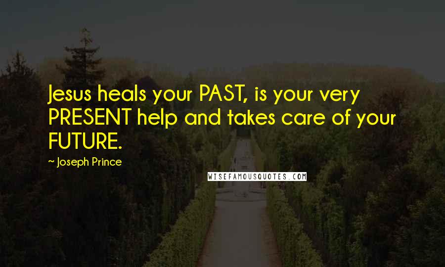 Joseph Prince Quotes: Jesus heals your PAST, is your very PRESENT help and takes care of your FUTURE.