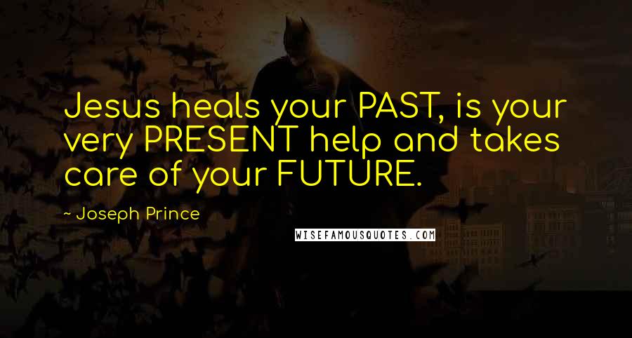 Joseph Prince Quotes: Jesus heals your PAST, is your very PRESENT help and takes care of your FUTURE.