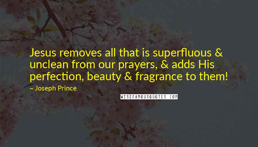 Joseph Prince Quotes: Jesus removes all that is superfluous & unclean from our prayers, & adds His perfection, beauty & fragrance to them!