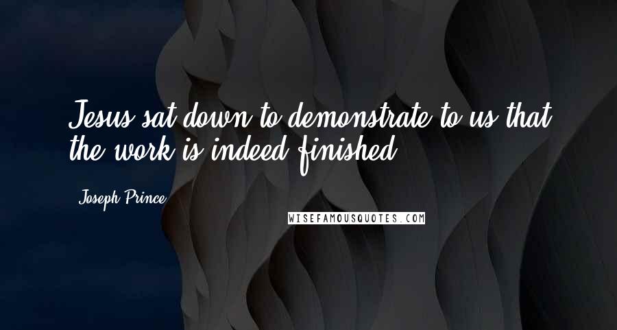 Joseph Prince Quotes: Jesus sat down to demonstrate to us that the work is indeed finished.