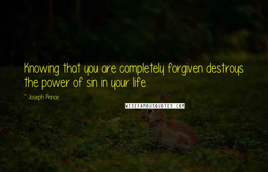 Joseph Prince Quotes: Knowing that you are completely forgiven destroys the power of sin in your life.
