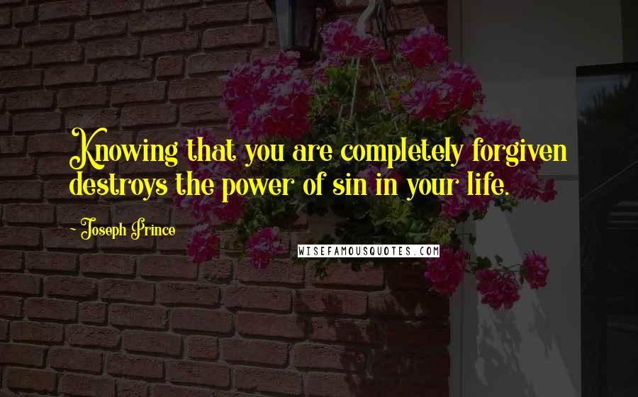 Joseph Prince Quotes: Knowing that you are completely forgiven destroys the power of sin in your life.