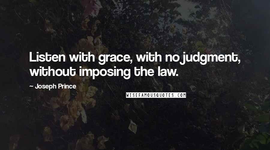Joseph Prince Quotes: Listen with grace, with no judgment, without imposing the law.