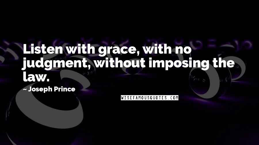 Joseph Prince Quotes: Listen with grace, with no judgment, without imposing the law.