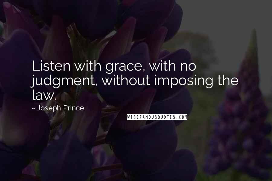 Joseph Prince Quotes: Listen with grace, with no judgment, without imposing the law.