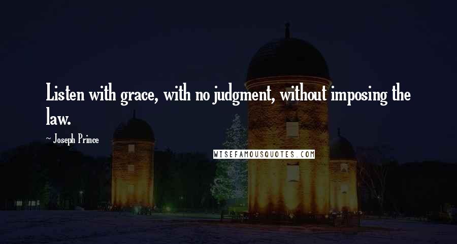 Joseph Prince Quotes: Listen with grace, with no judgment, without imposing the law.