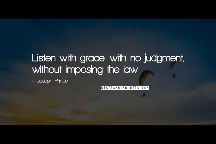 Joseph Prince Quotes: Listen with grace, with no judgment, without imposing the law.