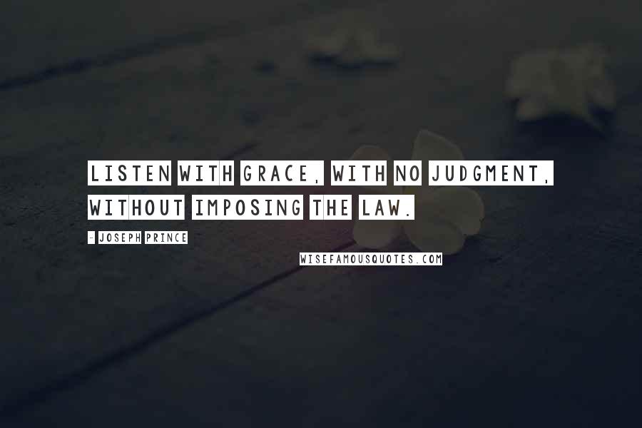 Joseph Prince Quotes: Listen with grace, with no judgment, without imposing the law.