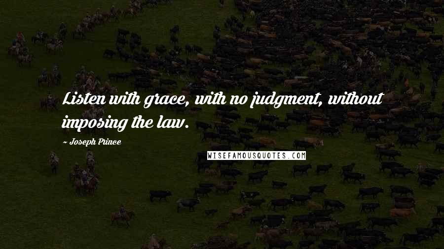 Joseph Prince Quotes: Listen with grace, with no judgment, without imposing the law.