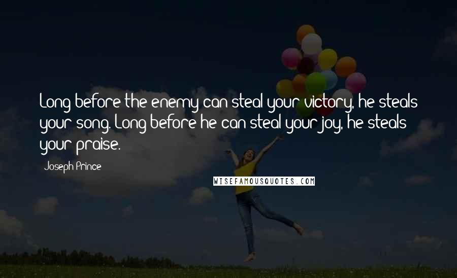 Joseph Prince Quotes: Long before the enemy can steal your victory, he steals your song. Long before he can steal your joy, he steals your praise.