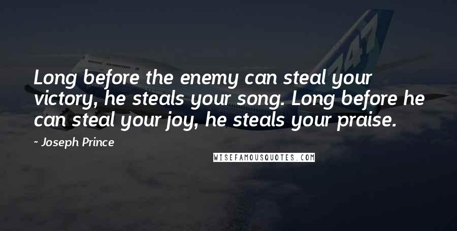 Joseph Prince Quotes: Long before the enemy can steal your victory, he steals your song. Long before he can steal your joy, he steals your praise.