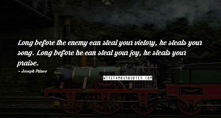 Joseph Prince Quotes: Long before the enemy can steal your victory, he steals your song. Long before he can steal your joy, he steals your praise.