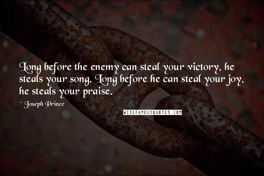 Joseph Prince Quotes: Long before the enemy can steal your victory, he steals your song. Long before he can steal your joy, he steals your praise.