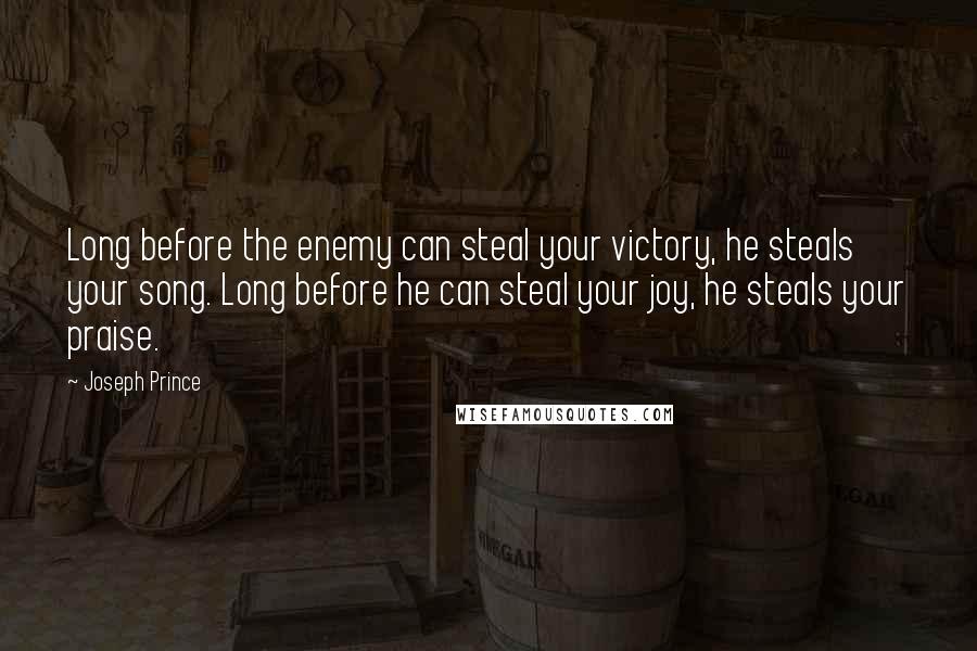 Joseph Prince Quotes: Long before the enemy can steal your victory, he steals your song. Long before he can steal your joy, he steals your praise.