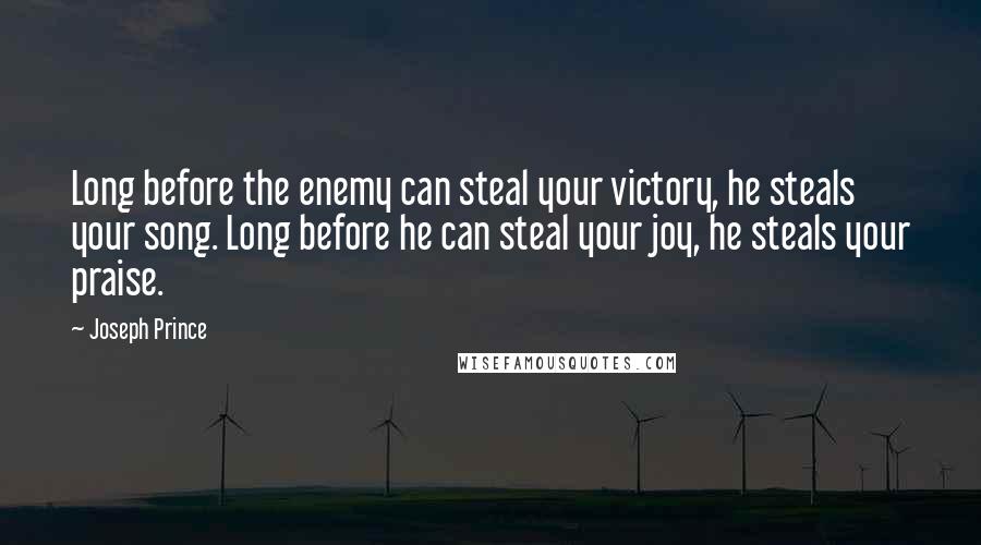 Joseph Prince Quotes: Long before the enemy can steal your victory, he steals your song. Long before he can steal your joy, he steals your praise.