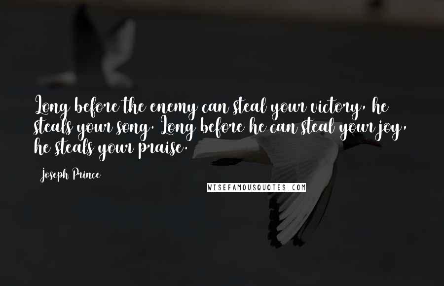 Joseph Prince Quotes: Long before the enemy can steal your victory, he steals your song. Long before he can steal your joy, he steals your praise.