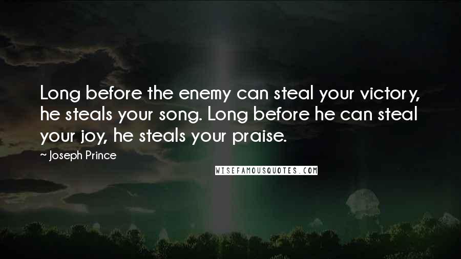 Joseph Prince Quotes: Long before the enemy can steal your victory, he steals your song. Long before he can steal your joy, he steals your praise.