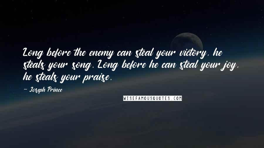 Joseph Prince Quotes: Long before the enemy can steal your victory, he steals your song. Long before he can steal your joy, he steals your praise.