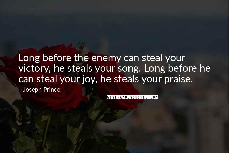 Joseph Prince Quotes: Long before the enemy can steal your victory, he steals your song. Long before he can steal your joy, he steals your praise.