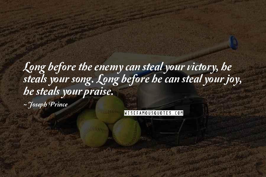 Joseph Prince Quotes: Long before the enemy can steal your victory, he steals your song. Long before he can steal your joy, he steals your praise.