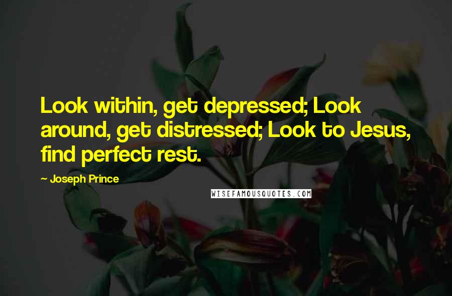 Joseph Prince Quotes: Look within, get depressed; Look around, get distressed; Look to Jesus, find perfect rest.