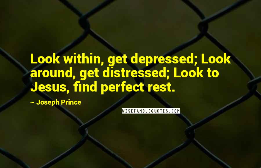 Joseph Prince Quotes: Look within, get depressed; Look around, get distressed; Look to Jesus, find perfect rest.