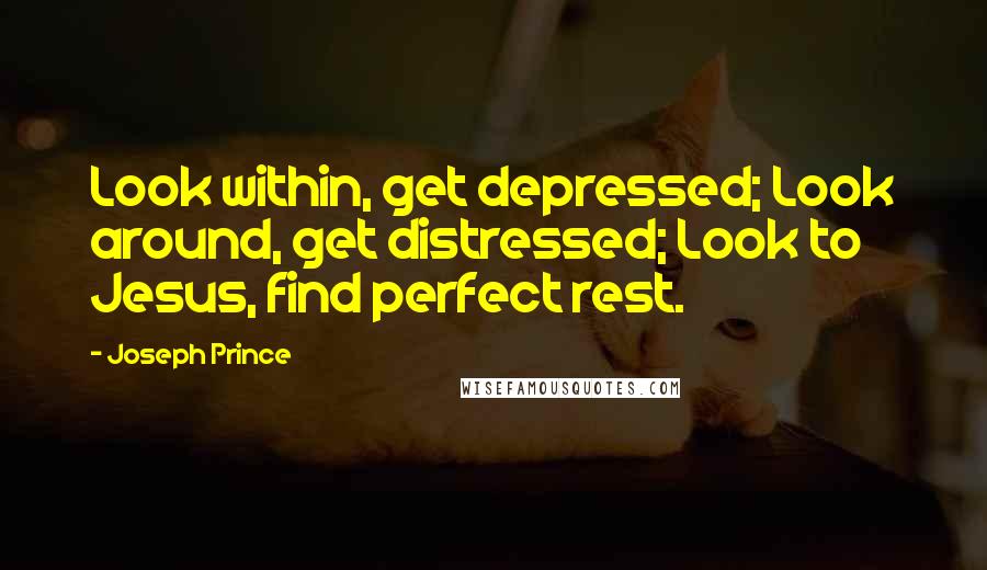 Joseph Prince Quotes: Look within, get depressed; Look around, get distressed; Look to Jesus, find perfect rest.