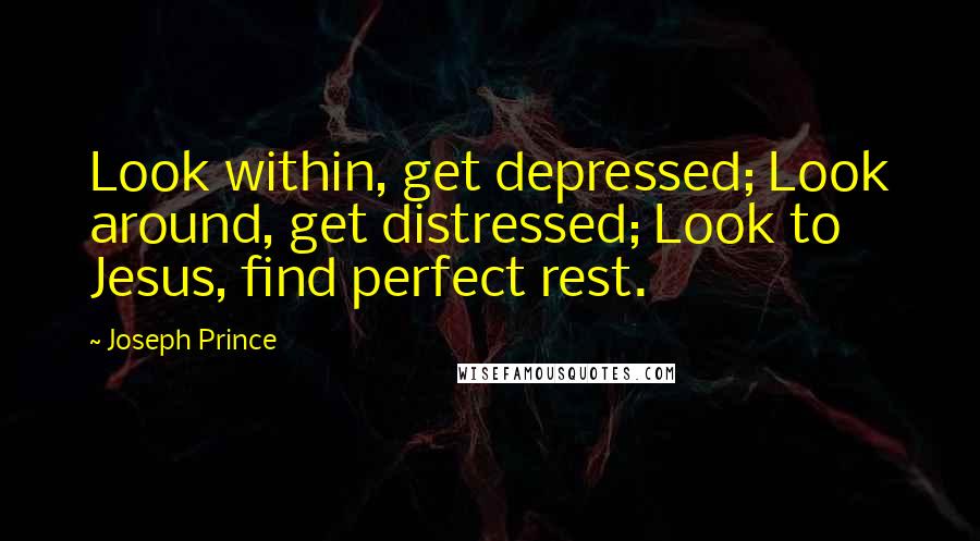 Joseph Prince Quotes: Look within, get depressed; Look around, get distressed; Look to Jesus, find perfect rest.